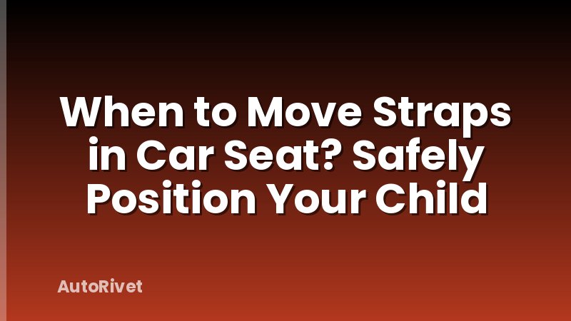When to Move Straps in Car Seat? Safely Position Your Child