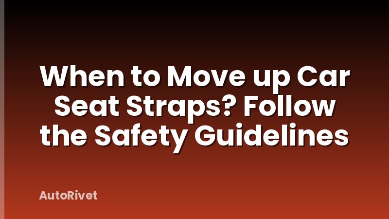 When to Move up Car Seat Straps? Follow the Safety Guidelines
