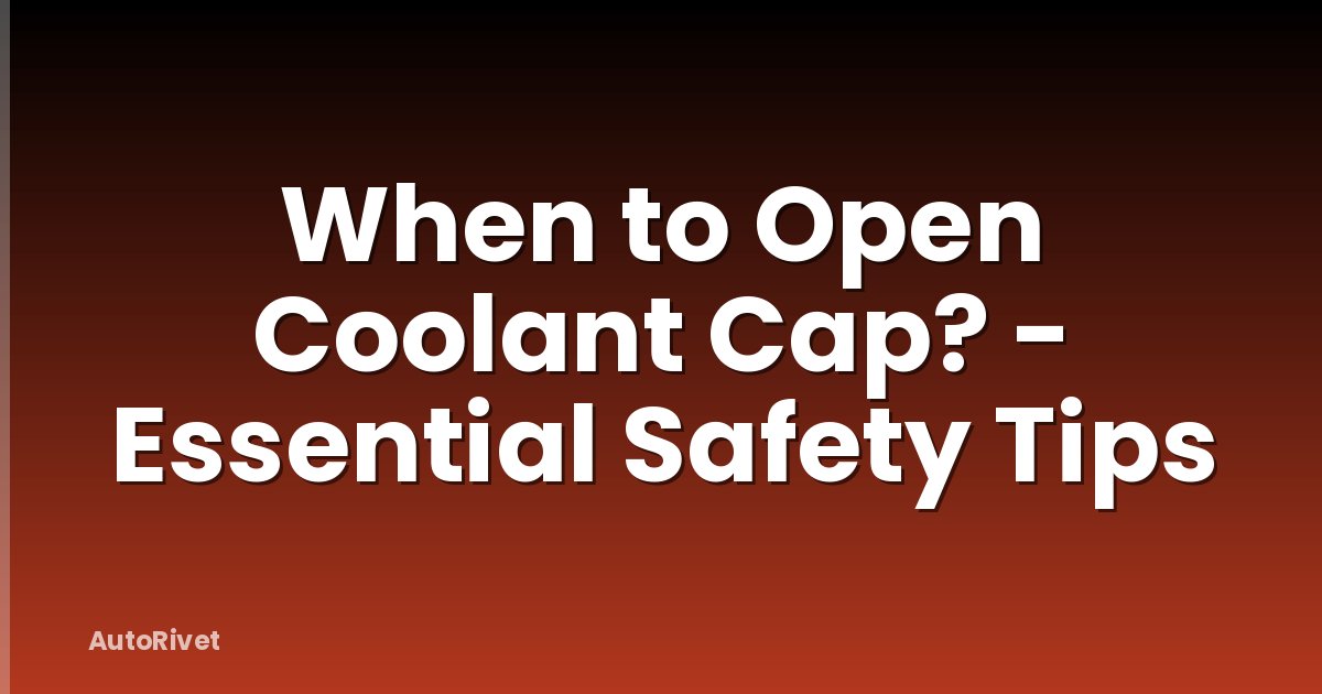 When to Open Coolant Cap? - Essential Safety Tips