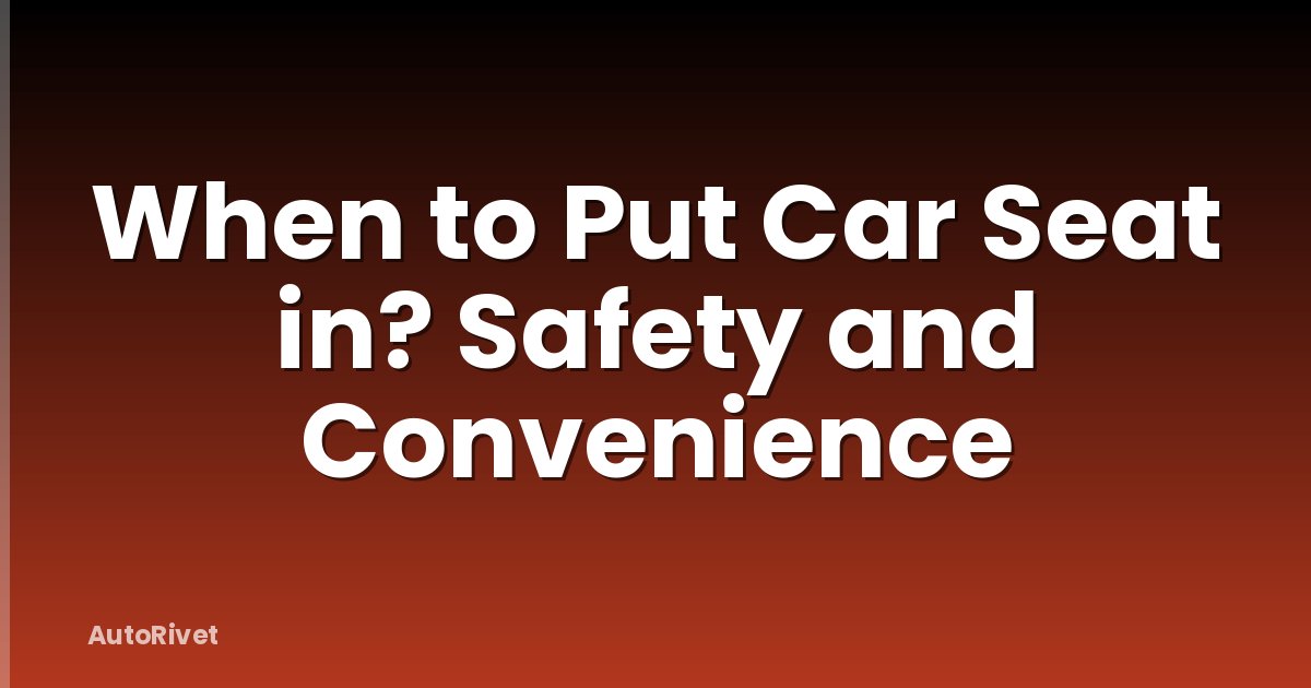 When to Put Car Seat in? Safety and Convenience
