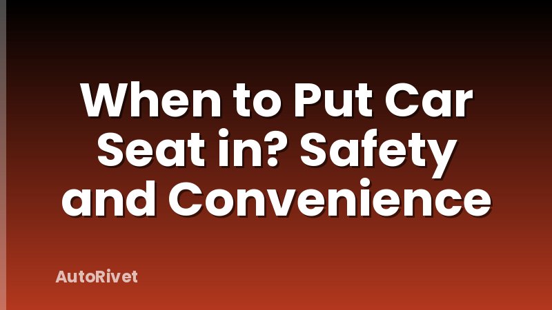 When to Put Car Seat in? Safety and Convenience