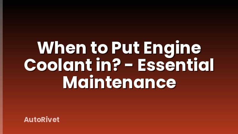 When to Put Engine Coolant in? - Essential Maintenance