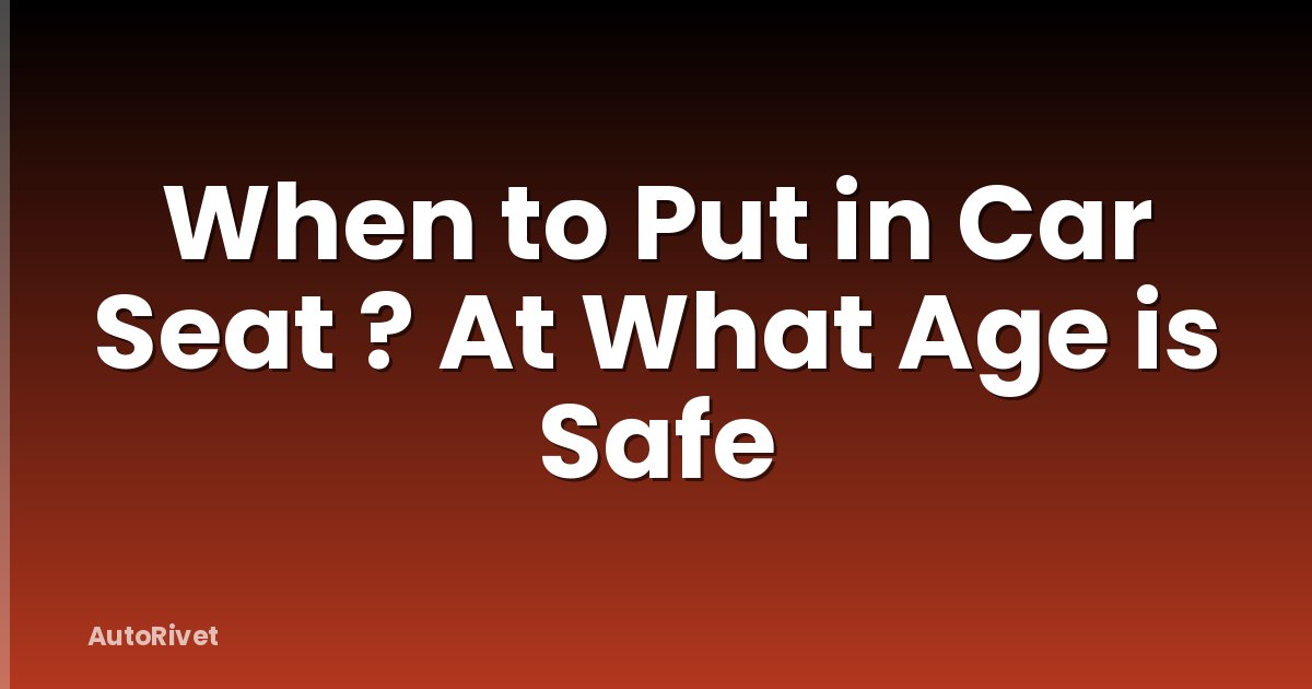 When to Put in Car Seat ? At What Age is Safe