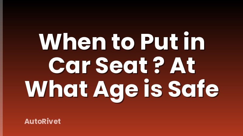 When to Put in Car Seat ? At What Age is Safe