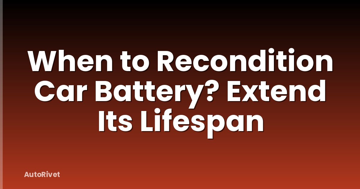When to Recondition Car Battery? Extend Its Lifespan