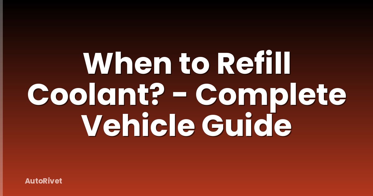 When to Refill Coolant? - Complete Vehicle Guide