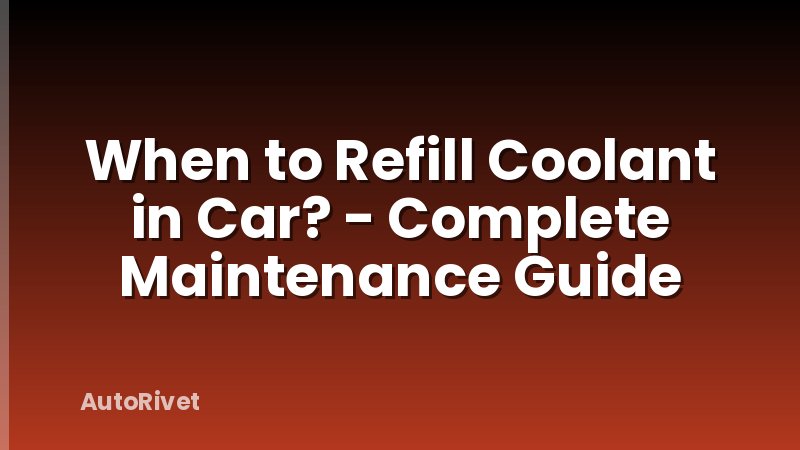 When to Refill Coolant in Car? - Complete Maintenance Guide