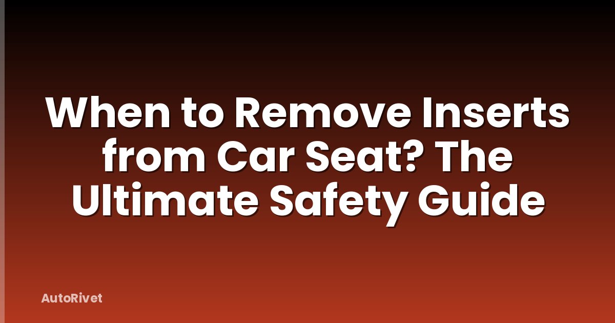 When to Remove Inserts from Car Seat? The Ultimate Safety Guide