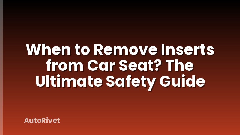 When to Remove Inserts from Car Seat? The Ultimate Safety Guide