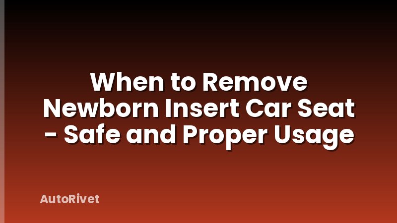 When to Remove Newborn Insert Car Seat - Safe and Proper Usage
