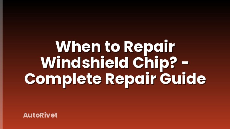 When to Repair Windshield Chip? - Complete Repair Guide