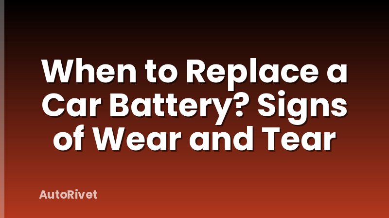 When to Replace a Car Battery? Signs of Wear and Tear
