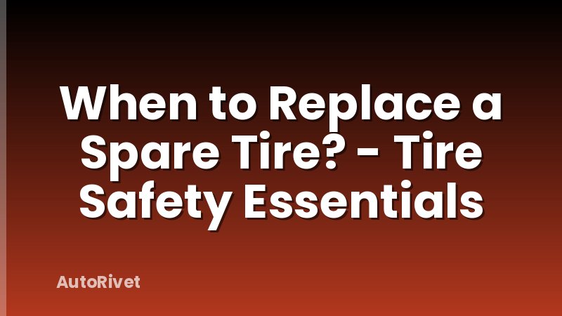 When to Replace a Spare Tire? - Tire Safety Essentials