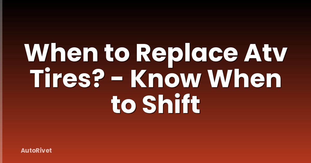 When to Replace Atv Tires? - Know When to Shift