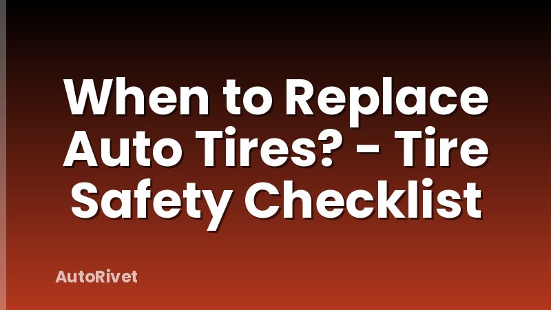 When to Replace Auto Tires? - Tire Safety Checklist