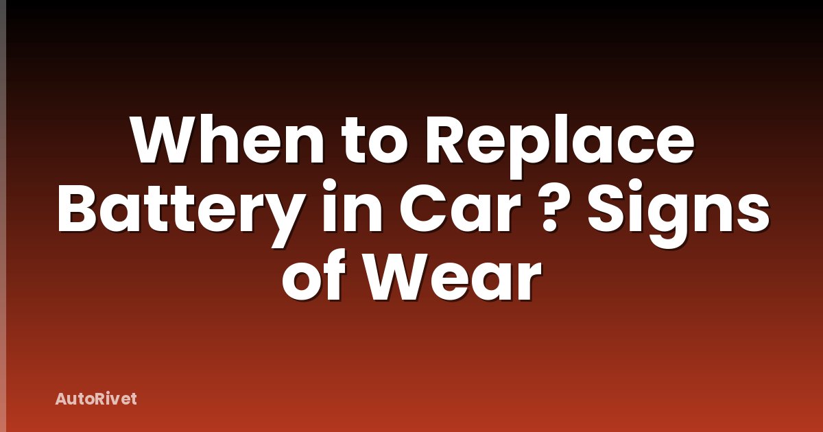 When to Replace Battery in Car ? Signs of Wear