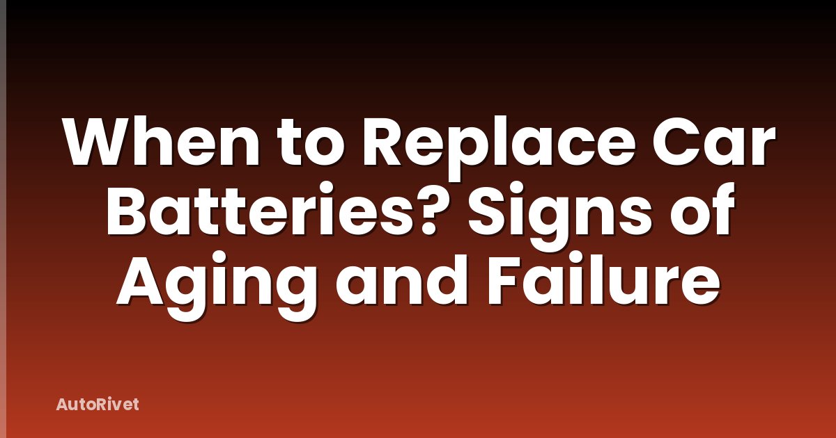 When to Replace Car Batteries? Signs of Aging and Failure