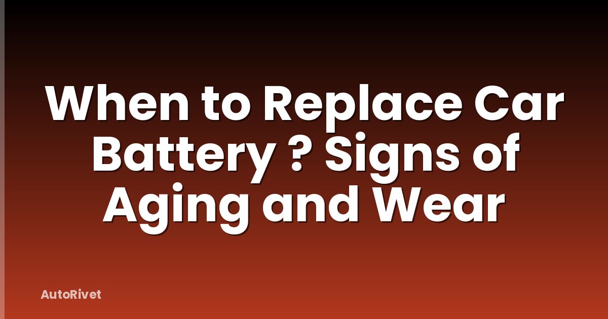 When to Replace Car Battery ? Signs of Aging and Wear