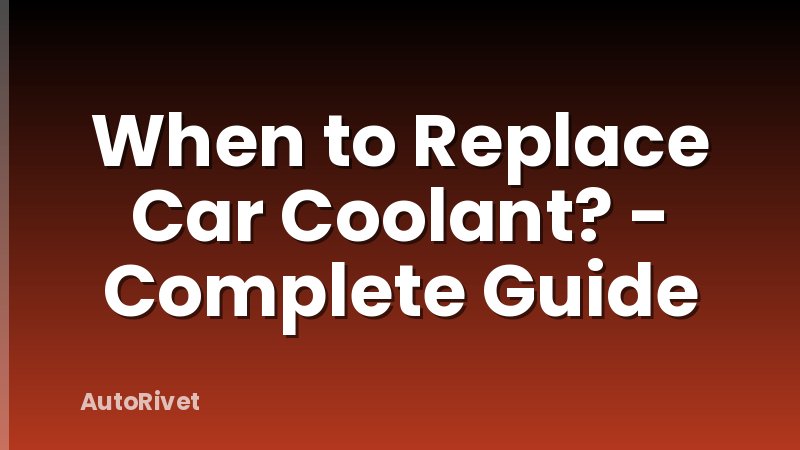 When to Replace Car Coolant? - Complete Guide