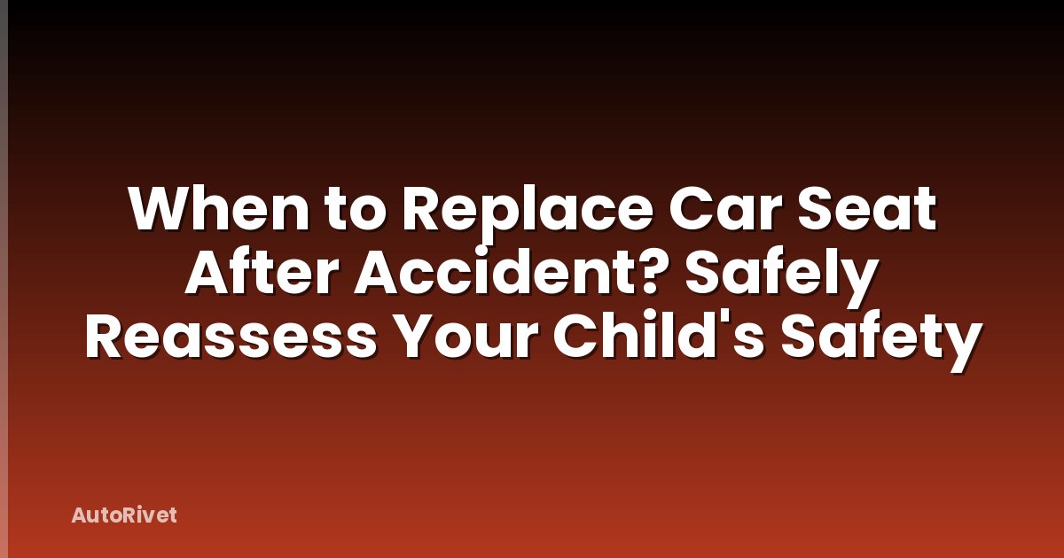 When to Replace Car Seat After Accident? Safely Reassess Your Child's Safety