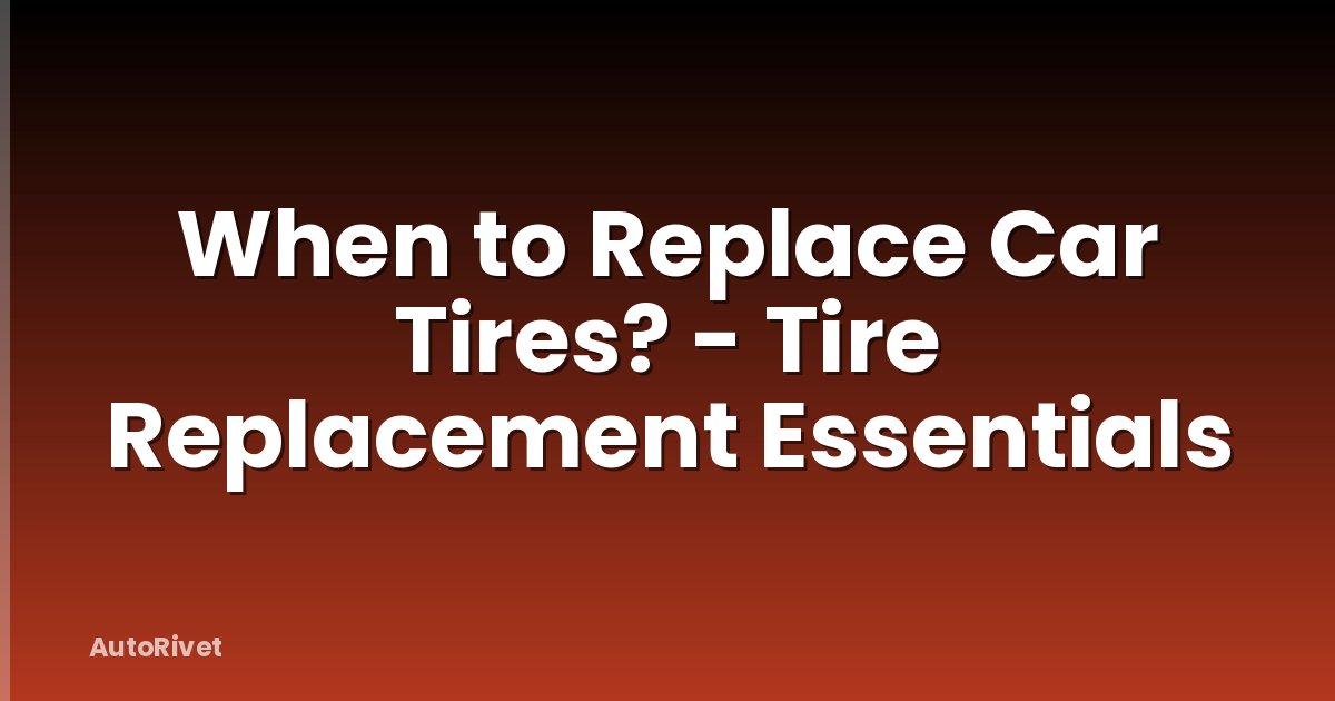 When to Replace Car Tires? - Tire Replacement Essentials