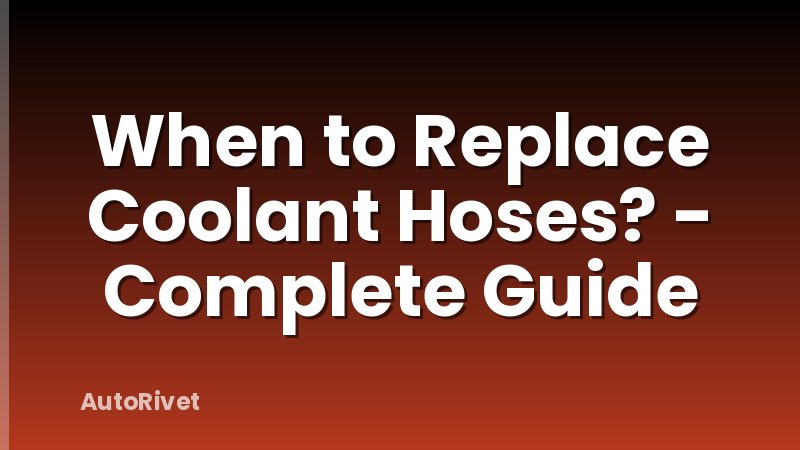 When to Replace Coolant Hoses? - Complete Guide