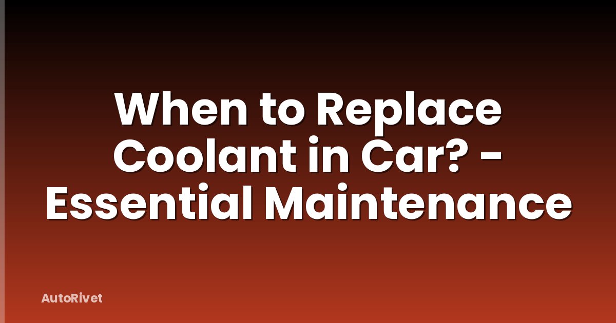 When to Replace Coolant in Car? - Essential Maintenance