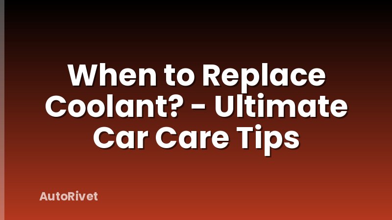 When to Replace Coolant? - Ultimate Car Care Tips