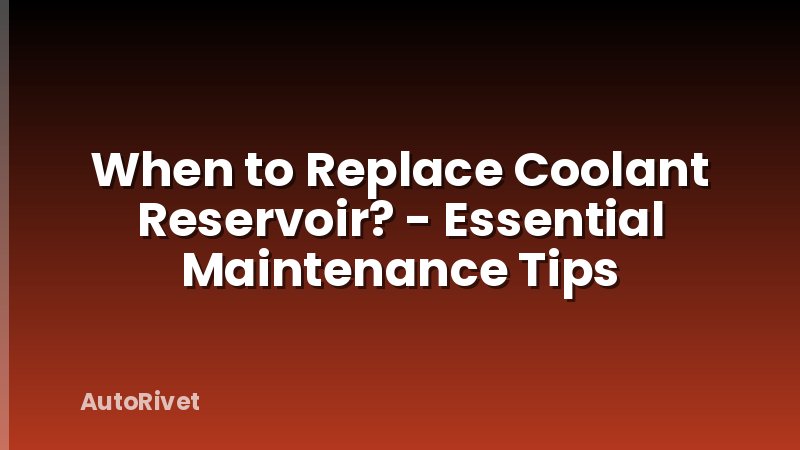 When to Replace Coolant Reservoir? - Essential Maintenance Tips