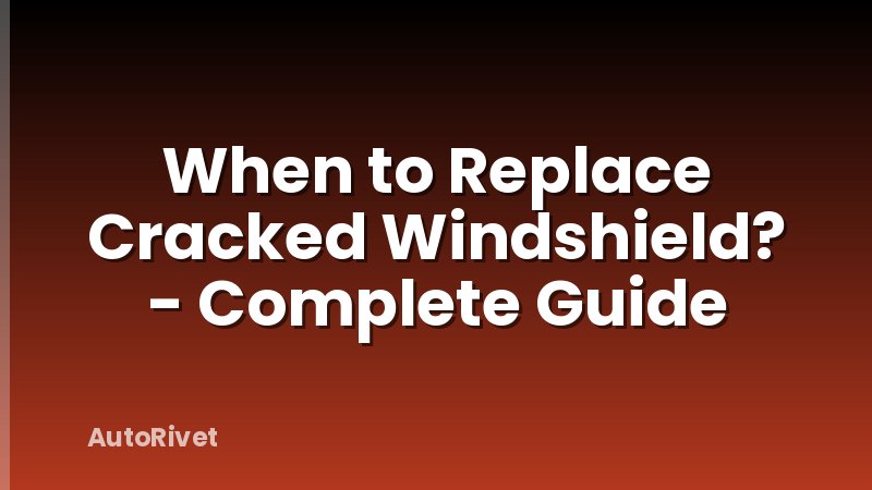 When to Replace Cracked Windshield? - Complete Guide