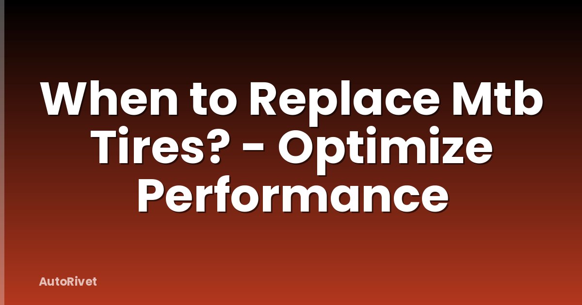 When to Replace Mtb Tires? - Optimize Performance