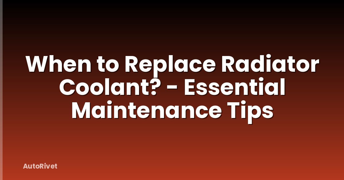 When to Replace Radiator Coolant? - Essential Maintenance Tips