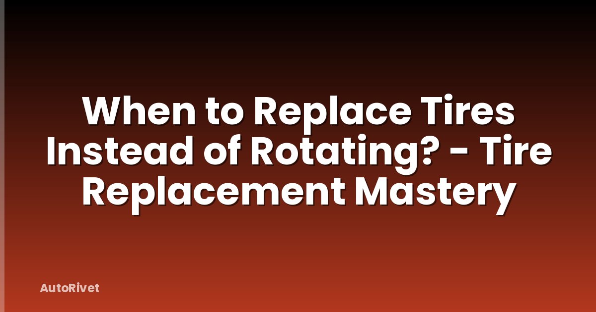 When to Replace Tires Instead of Rotating? - Tire Replacement Mastery