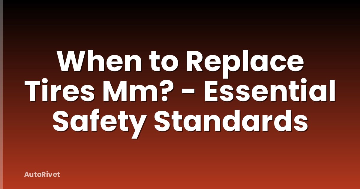 When to Replace Tires Mm? - Essential Safety Standards