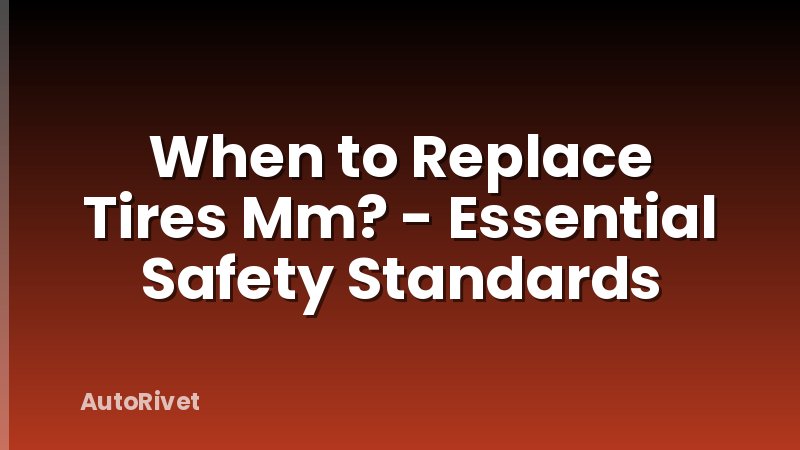 When to Replace Tires Mm? - Essential Safety Standards