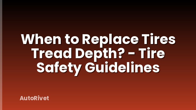 When to Replace Tires Tread Depth? - Tire Safety Guidelines