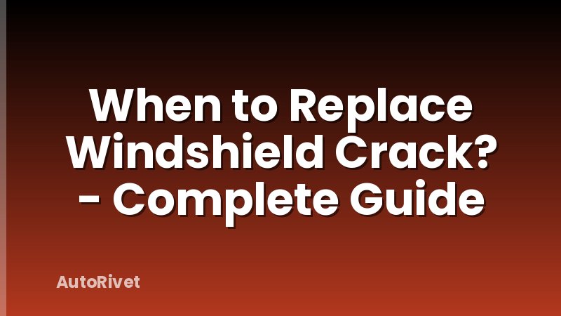 When to Replace Windshield Crack? - Complete Guide