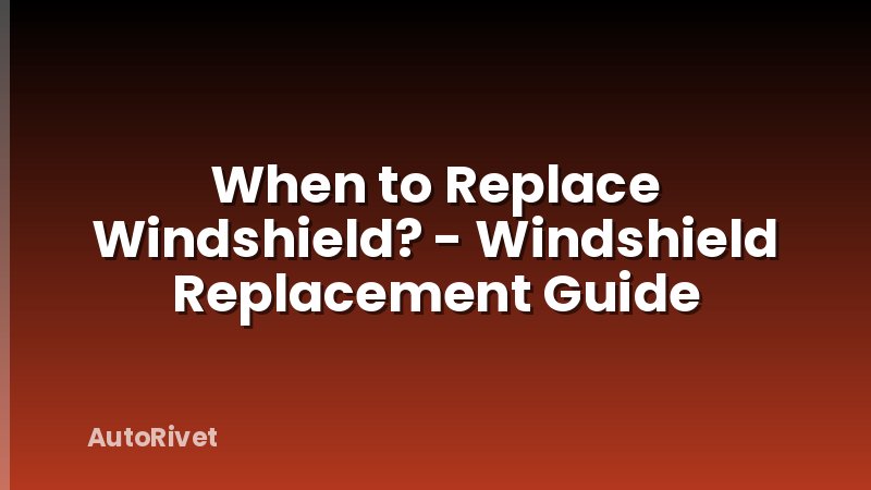 When to Replace Windshield? - Windshield Replacement Guide