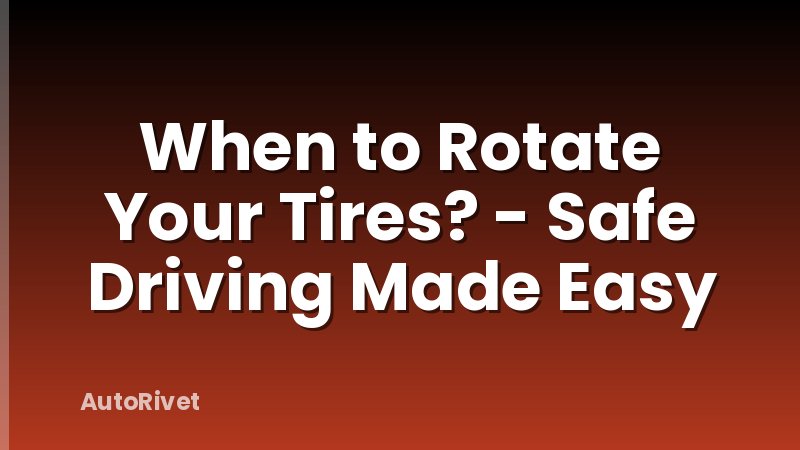 When to Rotate Your Tires? - Safe Driving Made Easy