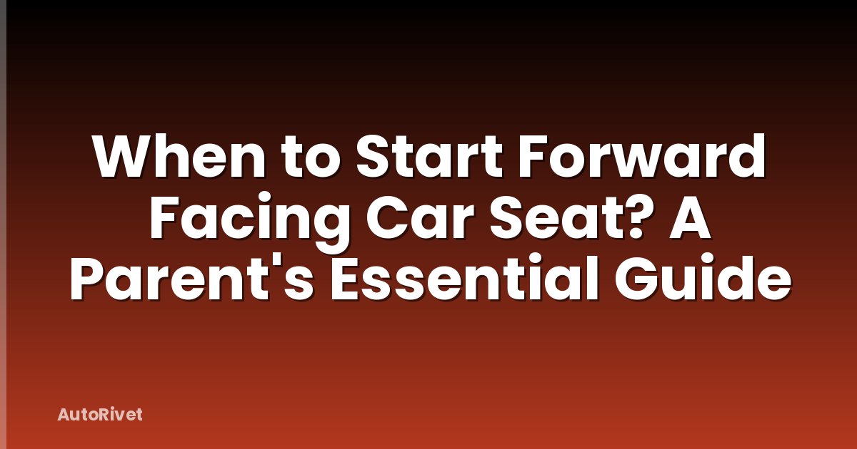 When to Start Forward Facing Car Seat? A Parent's Essential Guide