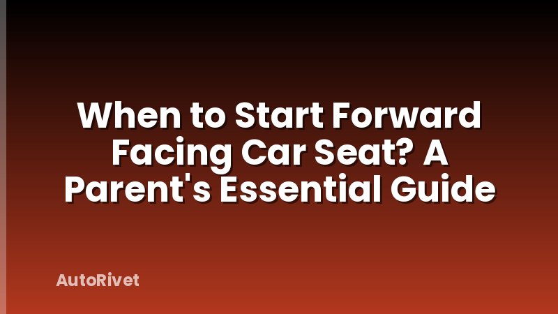 When to Start Forward Facing Car Seat? A Parent's Essential Guide