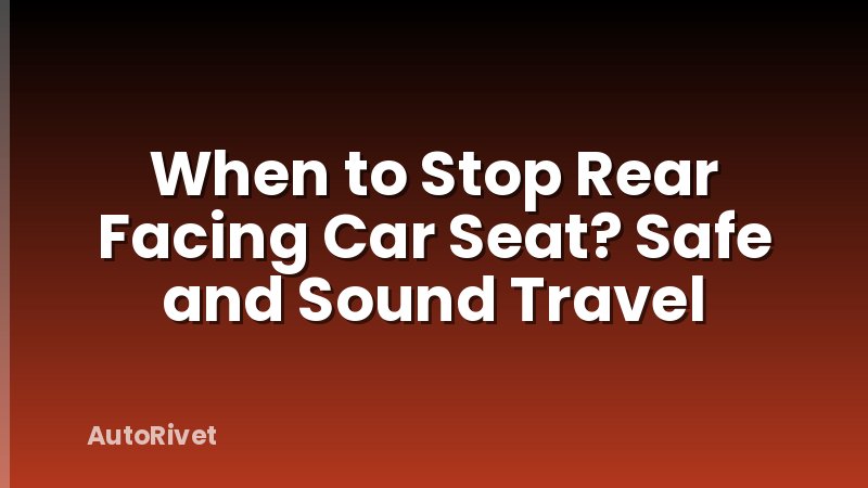 When to Stop Rear Facing Car Seat? Safe and Sound Travel