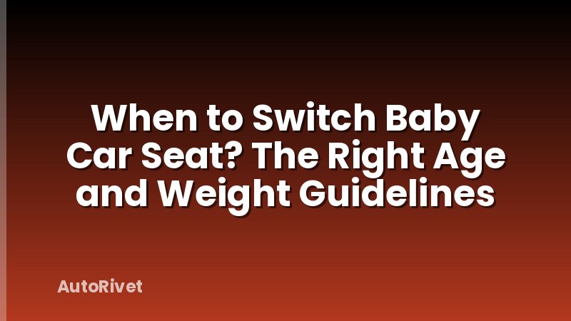 When to Switch Baby Car Seat? The Right Age and Weight Guidelines