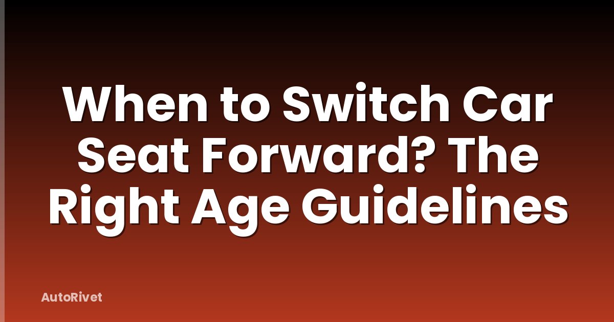 When to Switch Car Seat Forward? The Right Age Guidelines
