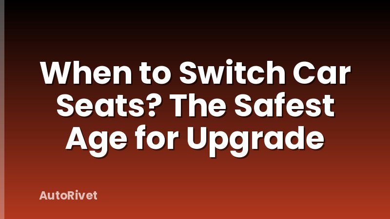 When to Switch Car Seats? The Safest Age for Upgrade