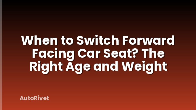 When to Switch Forward Facing Car Seat? The Right Age and Weight