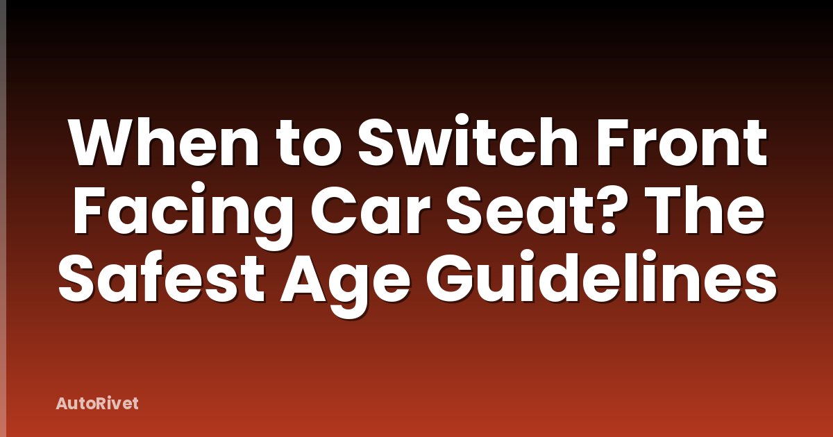 When to Switch Front Facing Car Seat? The Safest Age Guidelines