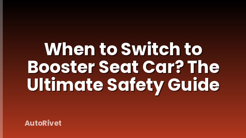 When to Switch to Booster Seat Car? The Ultimate Safety Guide