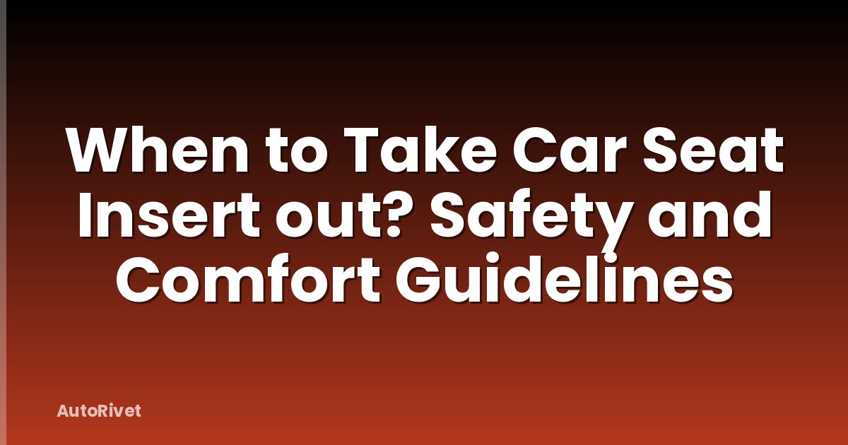 When to Take Car Seat Insert out? Safety and Comfort Guidelines