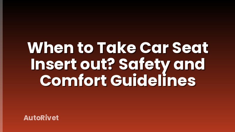 When to Take Car Seat Insert out? Safety and Comfort Guidelines